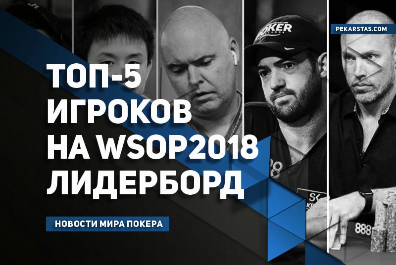 Топ-5 игроков WSOP 2018 - кто в итоге станет лучшим?